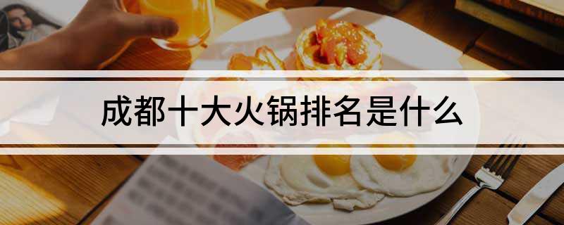 成都十大火锅排名是什么米乐m6(图1)
