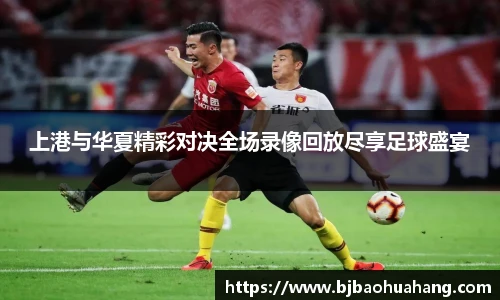 上港与华夏精彩对决全场录像回放尽享足球盛宴
